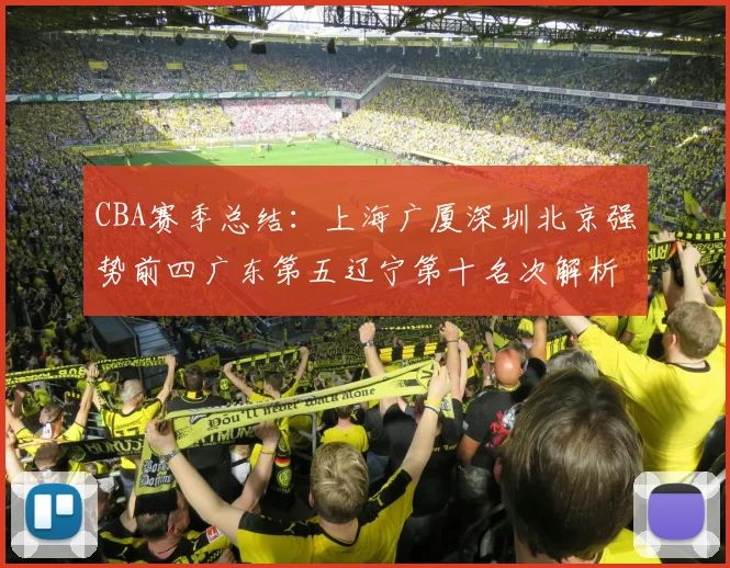 CBA赛季总结：上海广厦深圳北京强势前四广东第五辽宁第十名次解析