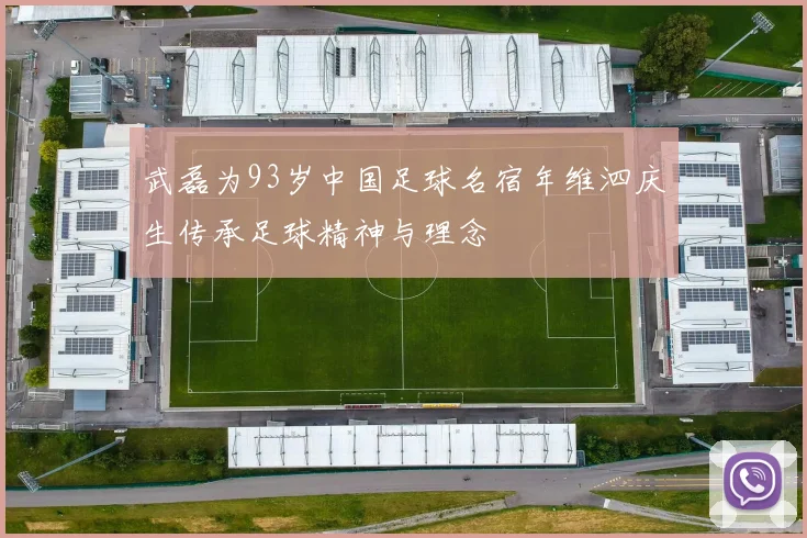 武磊为93岁中国足球名宿年维泗庆生传承足球精神与理念