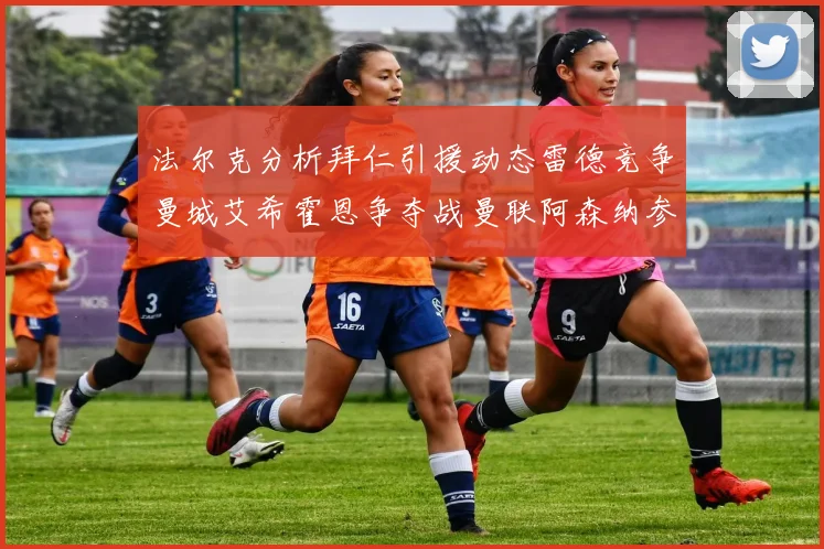 法尔克分析拜仁引援动态雷德竞争曼城艾希霍恩争夺战曼联阿森纳参与