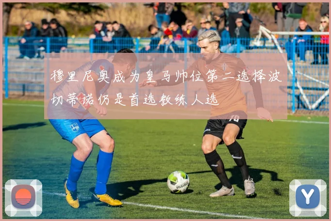穆里尼奥成为皇马帅位第二选择波切蒂诺仍是首选教练人选