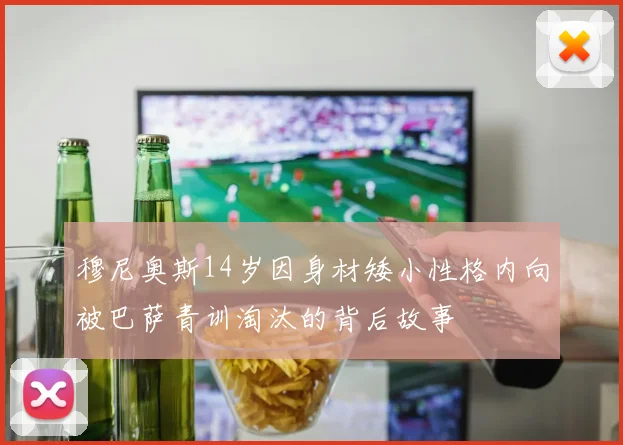 穆尼奥斯14岁因身材矮小性格内向被巴萨青训淘汰的背后故事