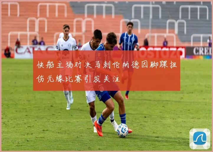 快船主场对决马刺伦纳德因脚踝扭伤无缘比赛引发关注