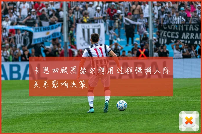 卡恩回顾图赫尔聘用过程强调人际关系影响决策