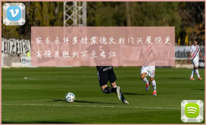 安东点评多特蒙德失利门兴展现更高强度胜利实至名归