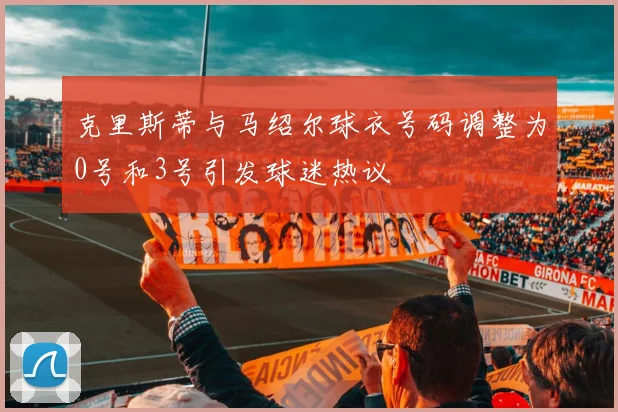 克里斯蒂与马绍尔球衣号码调整为0号和3号引发球迷热议
